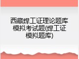 西藏焊工证理论题库模拟考试题(焊工证模拟题库)