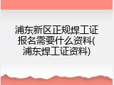 浦东新区正规焊工证报名需要什么资料(浦东焊工证资料)