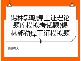锡林郭勒焊工证理论题库模拟考试题(锡林郭勒焊工证模拟题)