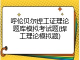 呼伦贝尔焊工证理论题库模拟考试题(焊工理论模拟题)