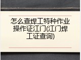 怎么查焊工特种作业操作证江门(江门焊工证查询)