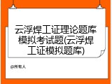 云浮焊工证理论题库模拟考试题(云浮焊工证模拟题库)