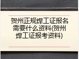 贺州正规焊工证报名需要什么资料(贺州焊工证报考资料)