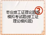 枣庄焊工证理论题库模拟考试题(焊工证理论模拟题)