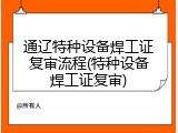 通辽特种设备焊工证复审流程(特种设备焊工证复审)
