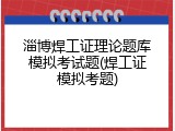 淄博焊工证理论题库模拟考试题(焊工证模拟考题)
