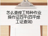 怎么查焊工特种作业操作证四平(四平焊工证查询)