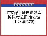 淮安焊工证理论题库模拟考试题(淮安焊工证模拟题)