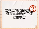 楚雄过期安监局焊工证复审电话(焊工证复审电话)