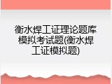 衡水焊工证理论题库模拟考试题(衡水焊工证模拟题)