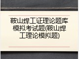 鞍山焊工证理论题库模拟考试题(鞍山焊工理论模拟题)