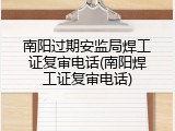 南阳过期安监局焊工证复审电话(南阳焊工证复审电话)
