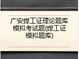 广安焊工证理论题库模拟考试题(焊工证模拟题库)
