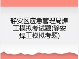 静安区应急管理局焊工模拟考试题(静安焊工模拟考题)