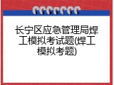 长宁区应急管理局焊工模拟考试题(焊工模拟考题)