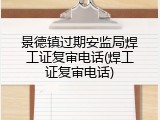 景德镇过期安监局焊工证复审电话(焊工证复审电话)