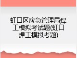 虹口区应急管理局焊工模拟考试题(虹口焊工模拟考题)