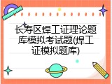 长寿区焊工证理论题库模拟考试题(焊工证模拟题库)