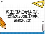 焊工资格证考试模拟试题2020(焊工模拟试题2020)