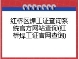 红桥区焊工证查询系统官方网站查询(红桥焊工证官网查询)