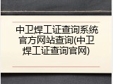 中卫焊工证查询系统官方网站查询(中卫焊工证查询官网)