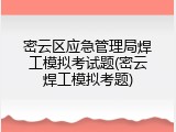 密云区应急管理局焊工模拟考试题(密云焊工模拟考题)