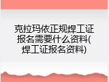 克拉玛依正规焊工证报名需要什么资料(焊工证报名资料)
