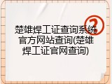楚雄焊工证查询系统官方网站查询(楚雄焊工证官网查询)