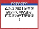 西双版纳焊工证查询系统官方网站查询(西双版纳焊工证查询)
