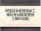 阿里应急管理局焊工模拟考试题(阿里焊工模拟试题)