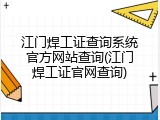 江门焊工证查询系统官方网站查询(江门焊工证官网查询)