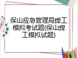 保山应急管理局焊工模拟考试题(保山焊工模拟试题)
