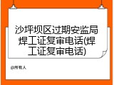 沙坪坝区过期安监局焊工证复审电话(焊工证复审电话)