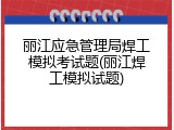 丽江应急管理局焊工模拟考试题(丽江焊工模拟试题)