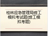 桂林应急管理局焊工模拟考试题(焊工模拟考题)