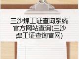 三沙焊工证查询系统官方网站查询(三沙焊工证查询官网)