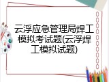 云浮应急管理局焊工模拟考试题(云浮焊工模拟试题)
