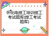 怀化电焊工培训焊工考试题库(焊工考试题库)