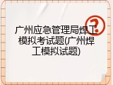 广州应急管理局焊工模拟考试题(广州焊工模拟试题)