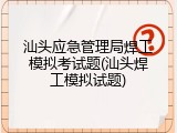 汕头应急管理局焊工模拟考试题(汕头焊工模拟试题)
