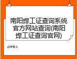 南阳焊工证查询系统官方网站查询(南阳焊工证查询官网)