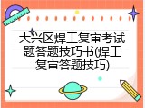 大兴区焊工复审考试题答题技巧书(焊工复审答题技巧)