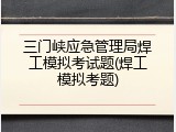 三门峡应急管理局焊工模拟考试题(焊工模拟考题)