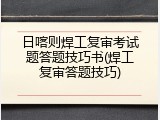 日喀则焊工复审考试题答题技巧书(焊工复审答题技巧)