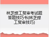 林芝焊工复审考试题答题技巧书(林芝焊工复审技巧)
