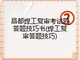 昌都焊工复审考试题答题技巧书(焊工复审答题技巧)