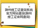 滁州焊工证查询系统官方网站查询(滁州焊工证官网查询)