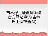吉林焊工证查询系统官方网站查询(吉林焊工资格查询)