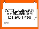 湖州焊工证查询系统官方网站查询(湖州焊工资格证查询)