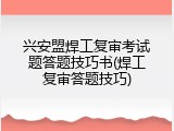 兴安盟焊工复审考试题答题技巧书(焊工复审答题技巧)
